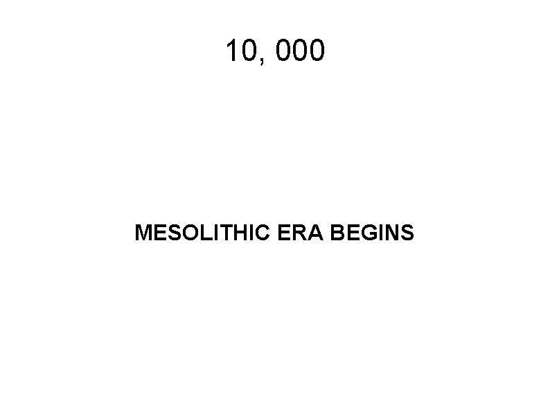 10, 000 MESOLITHIC ERA BEGINS 