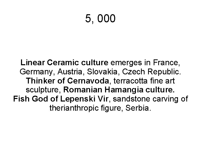 5, 000 Linear Ceramic culture emerges in France, Germany, Austria, Slovakia, Czech Republic. Thinker