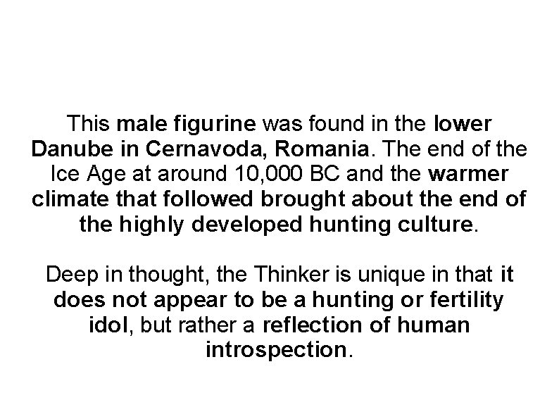 This male figurine was found in the lower Danube in Cernavoda, Romania. The end