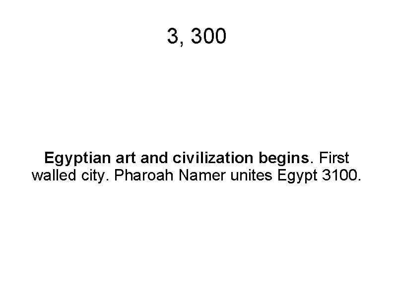 3, 300 Egyptian art and civilization begins. First walled city. Pharoah Namer unites Egypt
