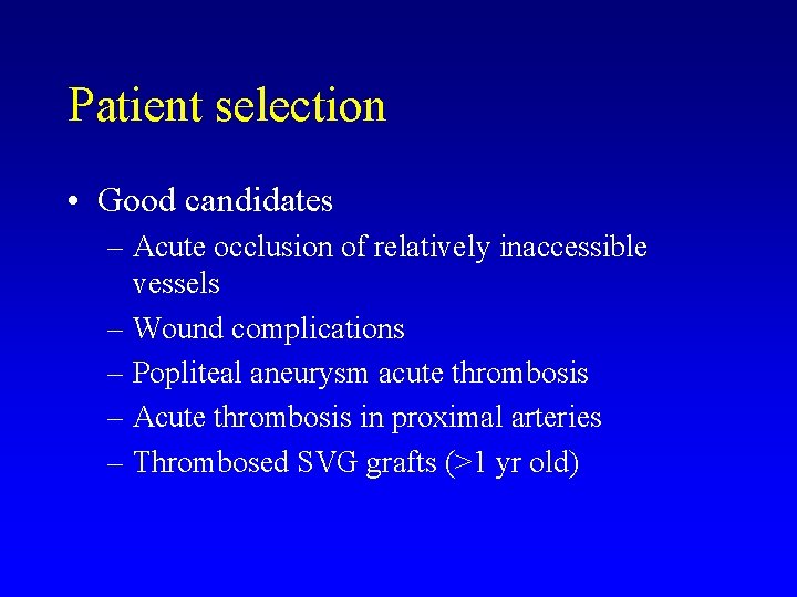 Patient selection • Good candidates – Acute occlusion of relatively inaccessible vessels – Wound