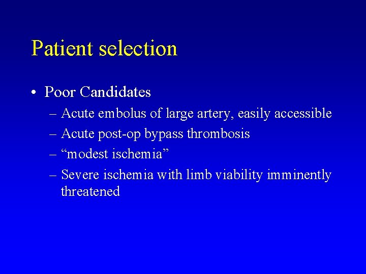 Patient selection • Poor Candidates – Acute embolus of large artery, easily accessible –