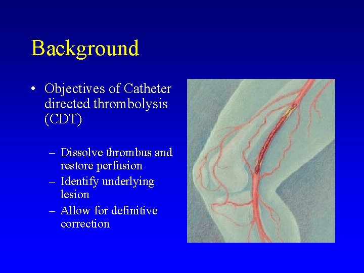 Background • Objectives of Catheter directed thrombolysis (CDT) – Dissolve thrombus and restore perfusion