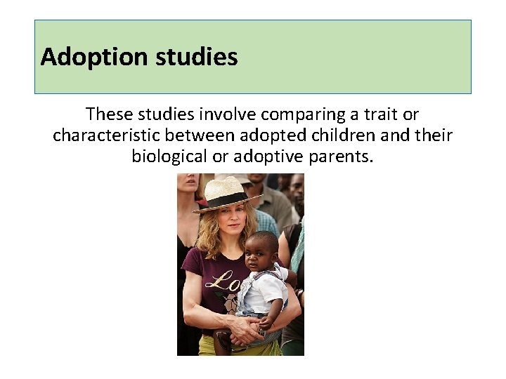 Adoption studies These studies involve comparing a trait or characteristic between adopted children and