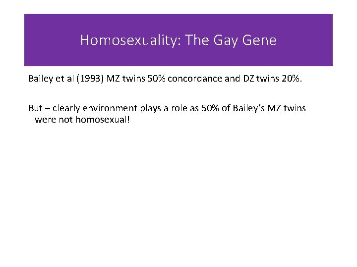 Homosexuality: The Gay Gene Bailey et al (1993) MZ twins 50% concordance and DZ