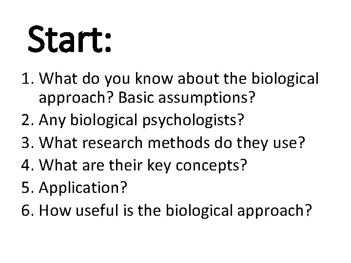 Start: 1. What do you know about the biological approach? Basic assumptions? 2. Any