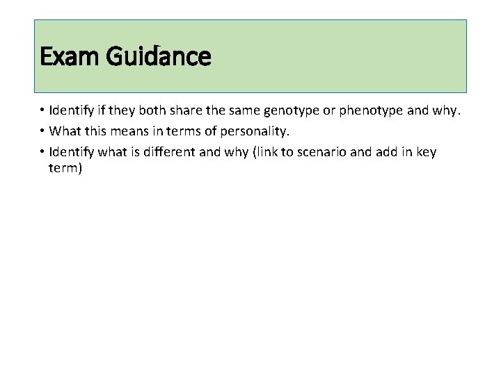 Exam Guidance • Identify if they both share the same genotype or phenotype and