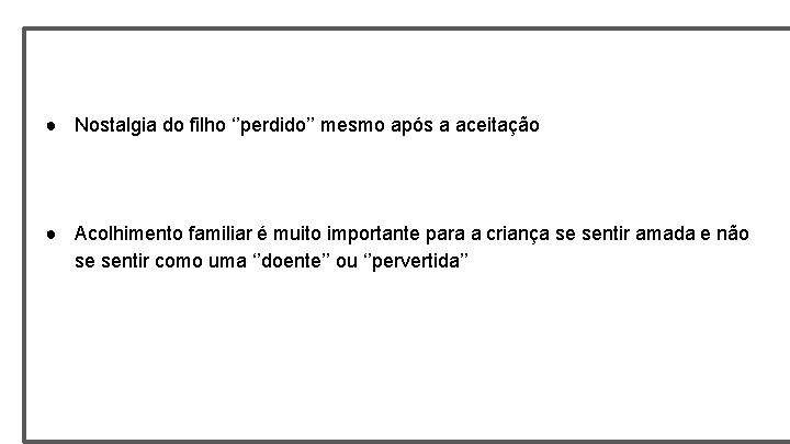 ● Nostalgia do filho ‘’perdido’’ mesmo após a aceitação ● Acolhimento familiar é muito