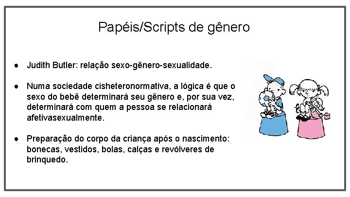 Papéis/Scripts de gênero ● Judith Butler: relação sexo-gênero-sexualidade. ● Numa sociedade cisheteronormativa, a lógica