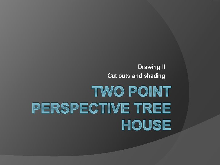 Drawing II Cut outs and shading TWO POINT PERSPECTIVE TREE HOUSE 