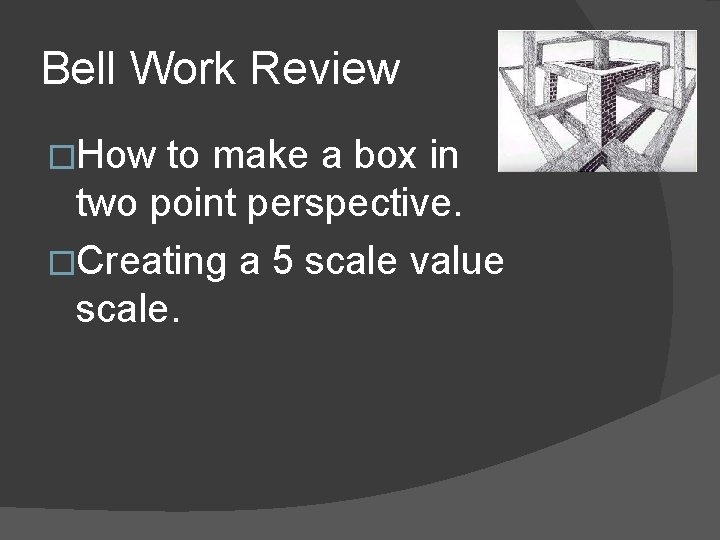 Bell Work Review �How to make a box in two point perspective. �Creating a