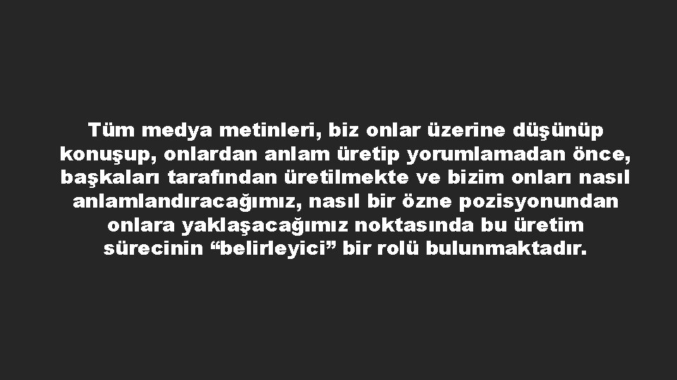 Tüm medya metinleri, biz onlar üzerine düşünüp konuşup, onlardan anlam üretip yorumlamadan önce, başkaları