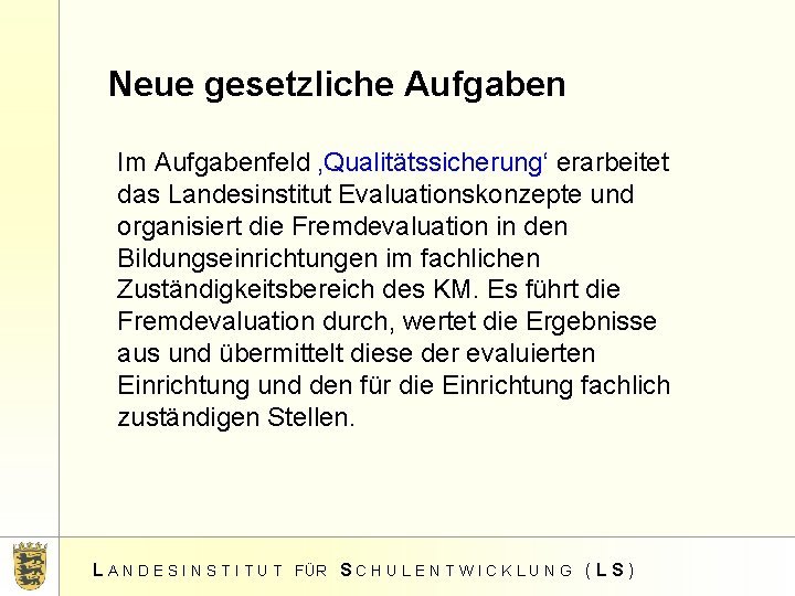 Neue gesetzliche Aufgaben Im Aufgabenfeld ‚Qualitätssicherung‘ erarbeitet das Landesinstitut Evaluationskonzepte und organisiert die Fremdevaluation