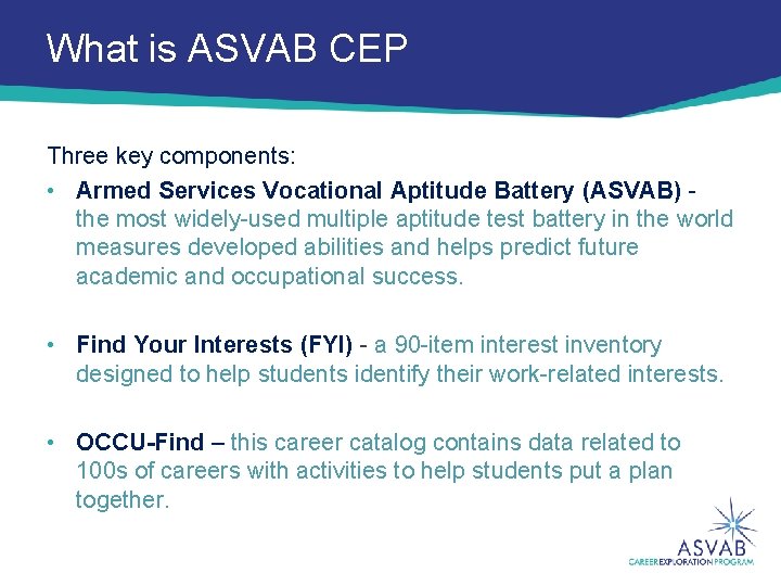 What is ASVAB CEP Three key components: • Armed Services Vocational Aptitude Battery (ASVAB)