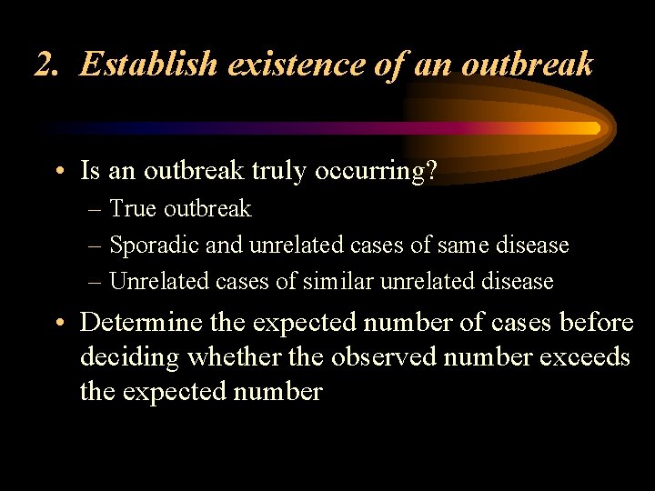 2. Establish existence of an outbreak • Is an outbreak truly occurring? – True