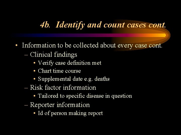 4 b. Identify and count cases cont. • Information to be collected about every