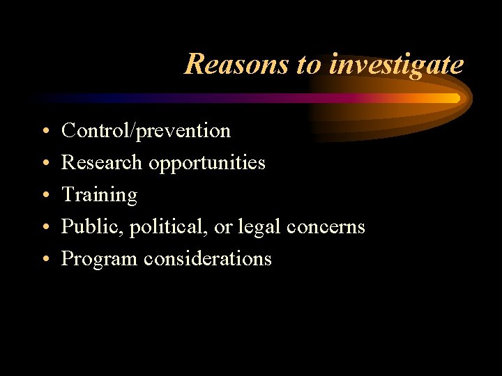 Reasons to investigate • • • Control/prevention Research opportunities Training Public, political, or legal