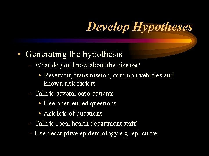 Develop Hypotheses • Generating the hypothesis – What do you know about the disease?