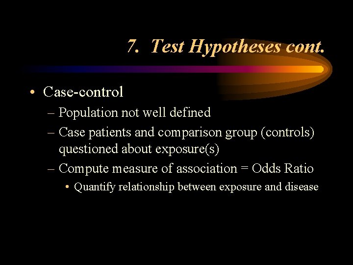 7. Test Hypotheses cont. • Case-control – Population not well defined – Case patients