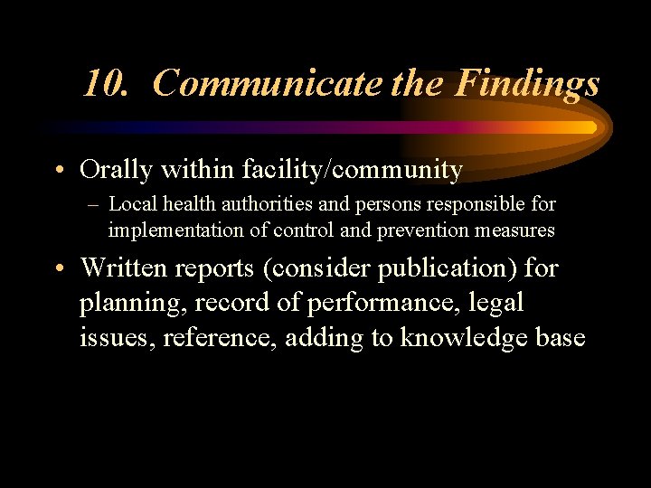 10. Communicate the Findings • Orally within facility/community – Local health authorities and persons