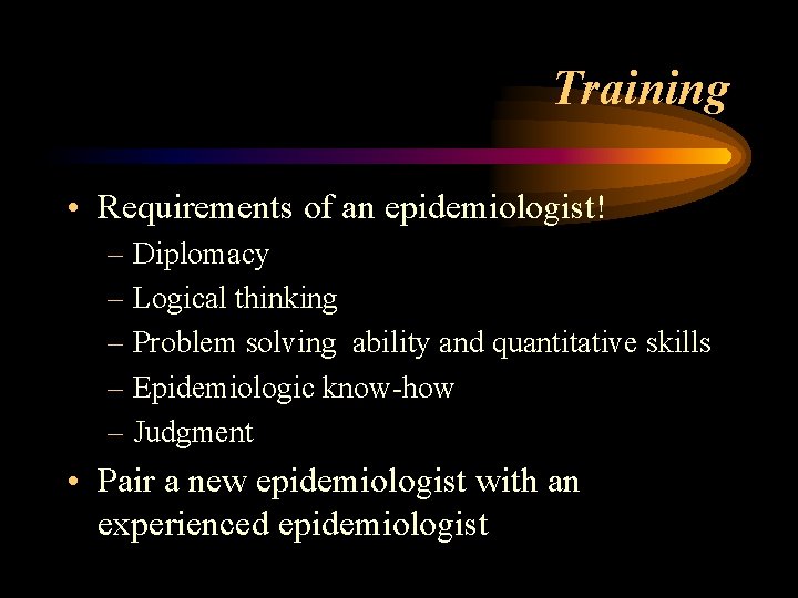 Training • Requirements of an epidemiologist! – Diplomacy – Logical thinking – Problem solving