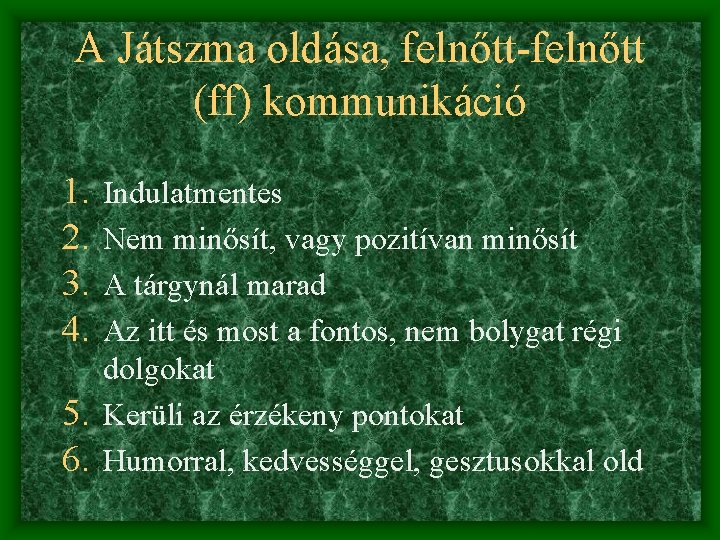 A Játszma oldása, felnőtt-felnőtt (ff) kommunikáció 1. 2. 3. 4. Indulatmentes Nem minősít, vagy