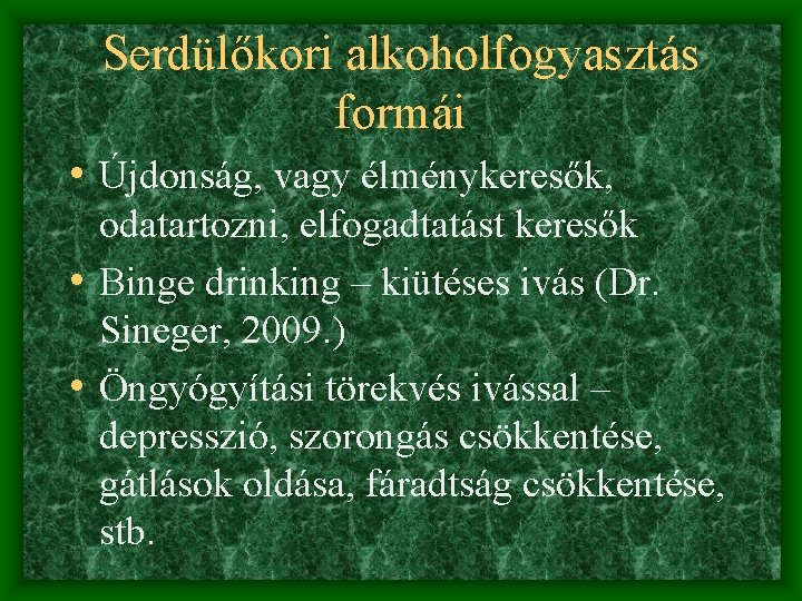 Serdülőkori alkoholfogyasztás formái • Újdonság, vagy élménykeresők, odatartozni, elfogadtatást keresők • Binge drinking –