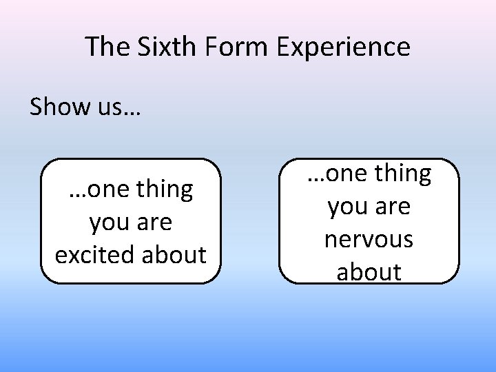 The Sixth Form Experience Show us… …one thing you are excited about …one thing