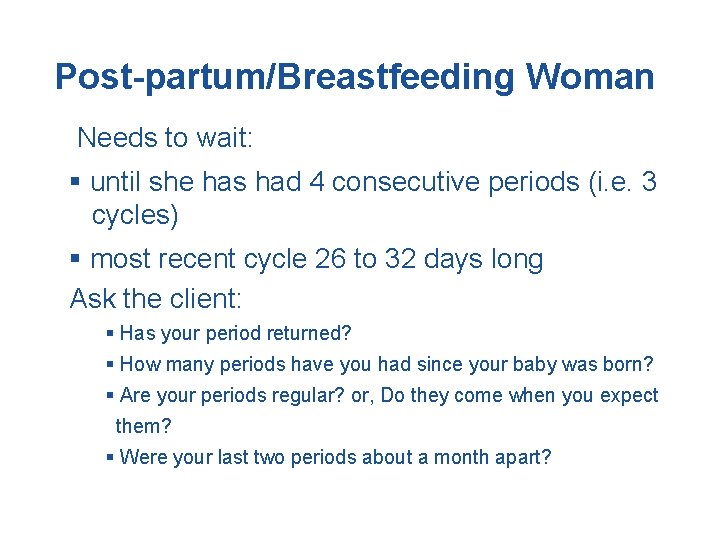 Post-partum/Breastfeeding Woman Needs to wait: § until she has had 4 consecutive periods (i.