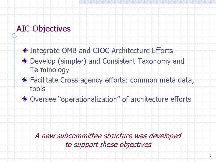 AIC Objectives Integrate OMB and CIOC Architecture Efforts Develop (simpler) and Consistent Taxonomy and