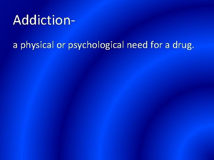 Addictiona physical or psychological need for a drug. 