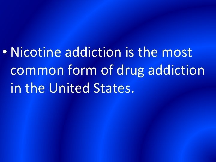  • Nicotine addiction is the most common form of drug addiction in the