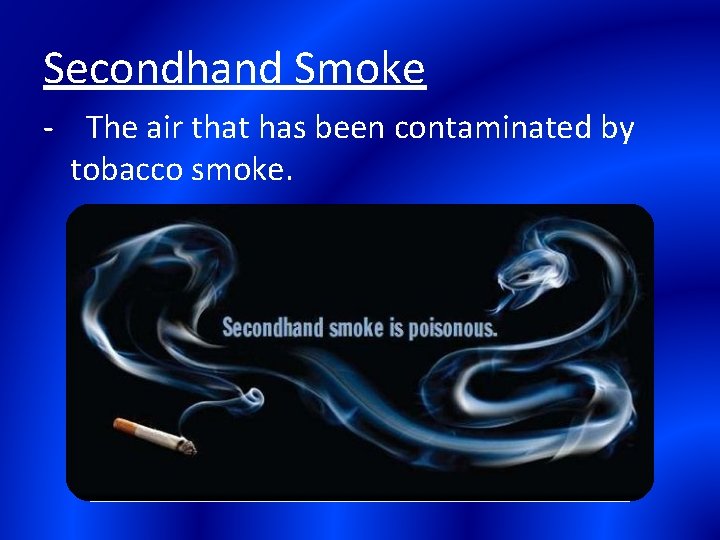 Secondhand Smoke - The air that has been contaminated by tobacco smoke. 