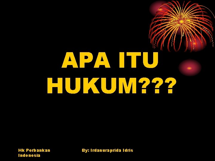 APA ITU HUKUM? ? ? Hk Perbankan Indonesia By: Irdanuraprida Idris 