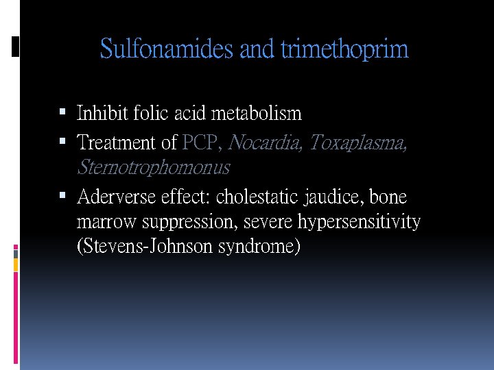 Sulfonamides and trimethoprim Inhibit folic acid metabolism Treatment of PCP, Nocardia, Toxaplasma, Sternotrophomonus Aderverse