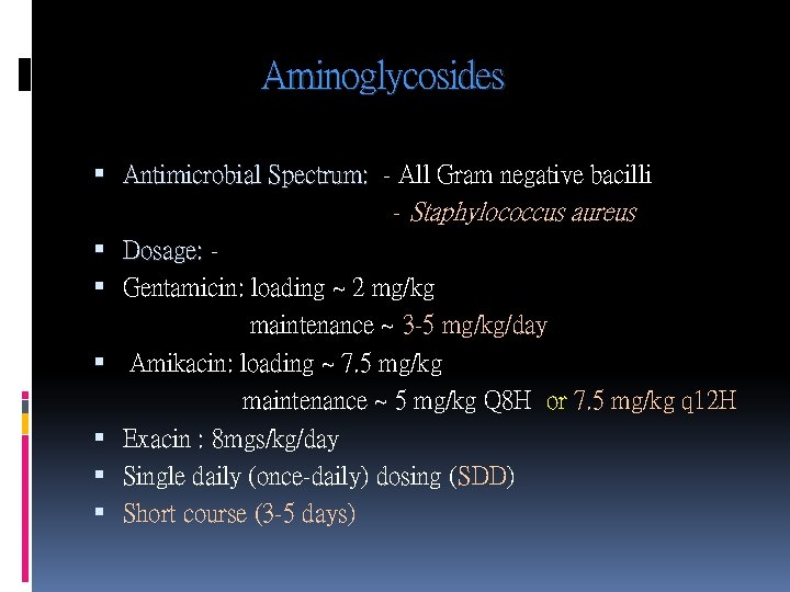 Aminoglycosides Antimicrobial Spectrum: - All Gram negative bacilli - Staphylococcus aureus Dosage: Gentamicin: loading