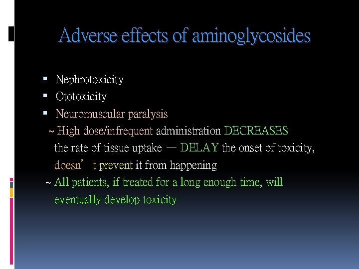 Adverse effects of aminoglycosides Nephrotoxicity Ototoxicity Neuromuscular paralysis ~ High dose/infrequent administration DECREASES the