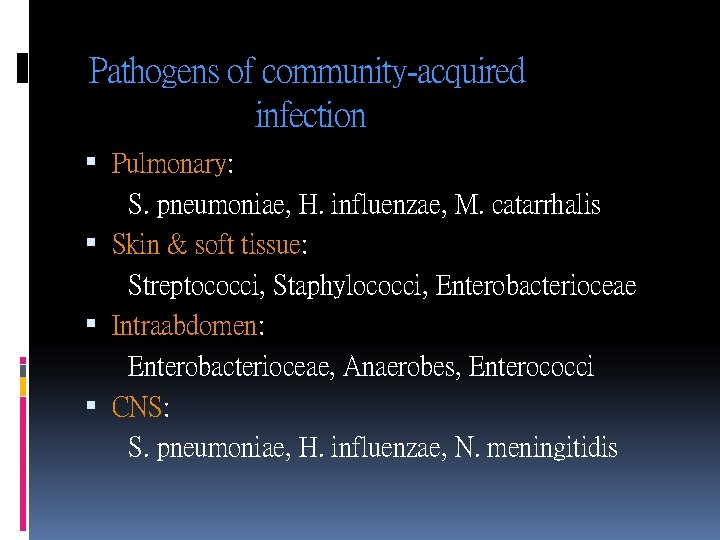 Pathogens of community-acquired infection Pulmonary: S. pneumoniae, H. influenzae, M. catarrhalis Skin & soft