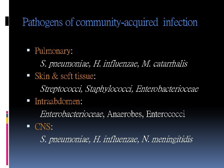 Pathogens of community-acquired infection Pulmonary: S. pneumoniae, H. influenzae, M. catarrhalis Skin & soft