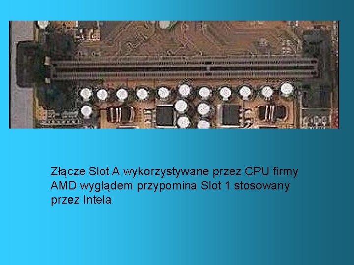 Złącze Slot A wykorzystywane przez CPU firmy AMD wyglądem przypomina Slot 1 stosowany przez