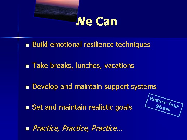 We Can n Build emotional resilience techniques n Take breaks, lunches, vacations n Develop