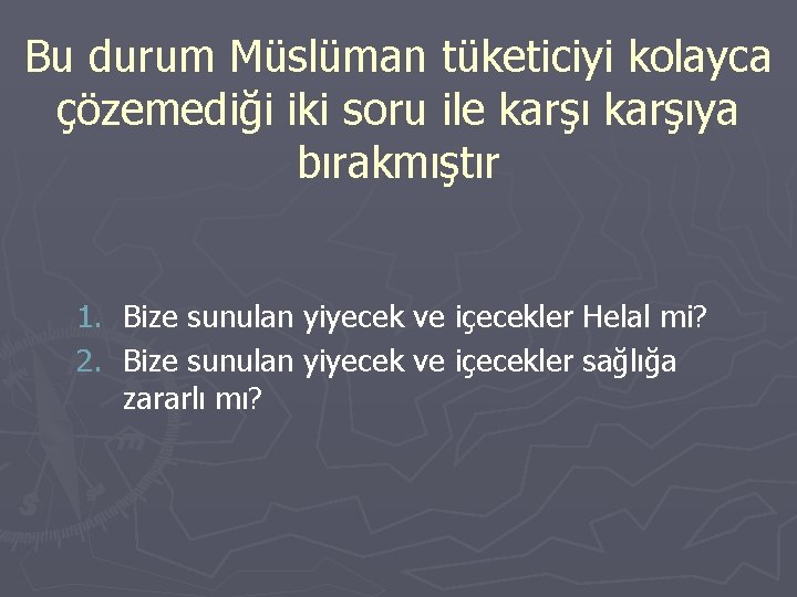 Bu durum Müslüman tüketiciyi kolayca çözemediği iki soru ile karşıya bırakmıştır 1. Bize sunulan