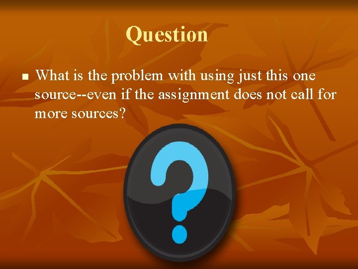 Question n What is the problem with using just this one source--even if the