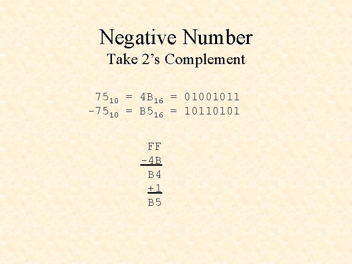 Negative Number Take 2’s Complement 7510 = 4 B 16 = 01001011 -7510 =