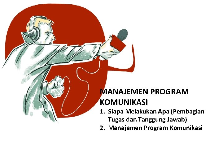 MANAJEMEN PROGRAM KOMUNIKASI 1. Siapa Melakukan Apa (Pembagian Tugas dan Tanggung Jawab) 2. Manajemen