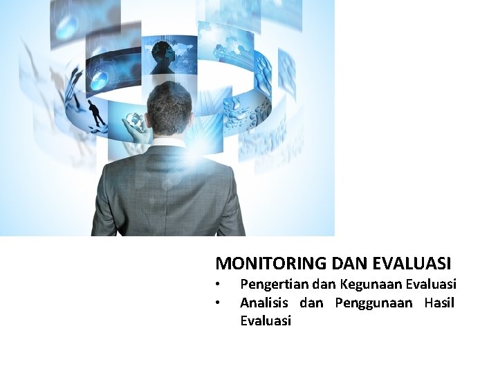 MONITORING DAN EVALUASI • • Pengertian dan Kegunaan Evaluasi Analisis dan Penggunaan Hasil Evaluasi