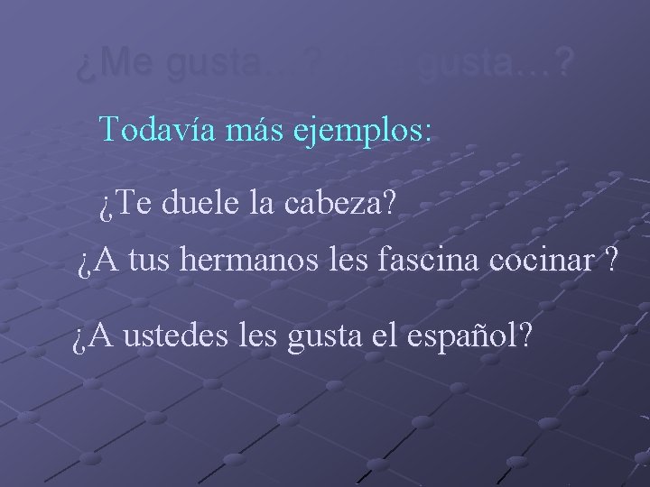 ¿Me gusta…? ¿Te gusta…? Todavía más ejemplos: ¿Te duele la cabeza? ¿A tus hermanos