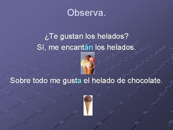 Observa. ¿Te gustan los helados? Sí, me encantán los helados. Sobre todo me gusta