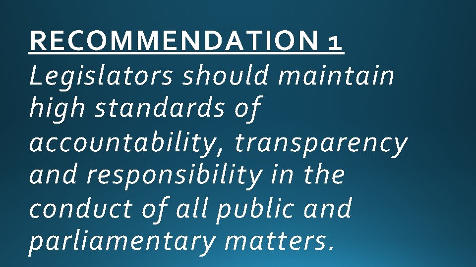 RECOMMENDATION 1 Legislators should maintain high standards of accountability, transparency and responsibility in the