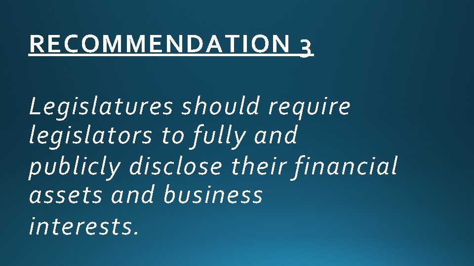 RECOMMENDATION 3 Legislatures should require legislators to fully and publicly disclose their financial assets